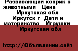 Развивающий коврик с животными › Цена ­ 1 000 - Иркутская обл., Иркутск г. Дети и материнство » Игрушки   . Иркутская обл.